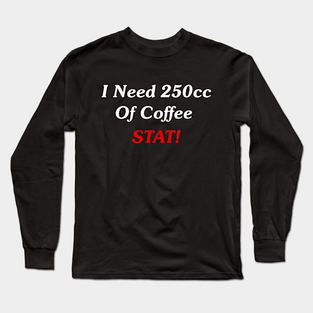 I Need 250cc Of Coffee STAT! Long Sleeve T-Shirt by GeekNirvana